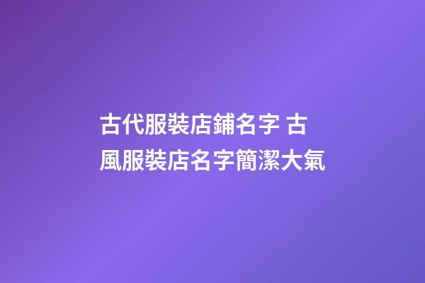 古代服裝店鋪名字 古風服裝店名字簡潔大氣-第1張-店鋪起名-玄機派